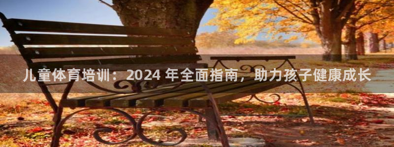 尊龙凯时是哪个国家的：儿童体育培训：2024 年全面