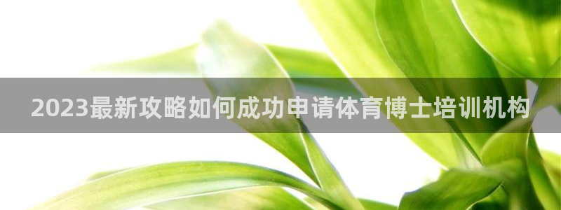 凯时a88：2023最新攻略如何成功申请体育博士培训